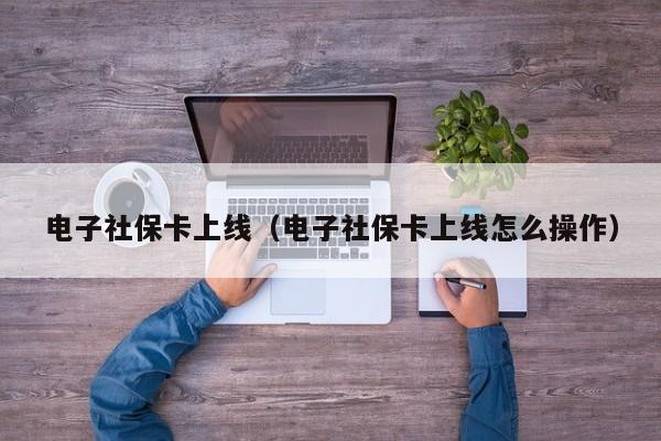 电子社保卡上线（电子社保卡上线怎么操作）