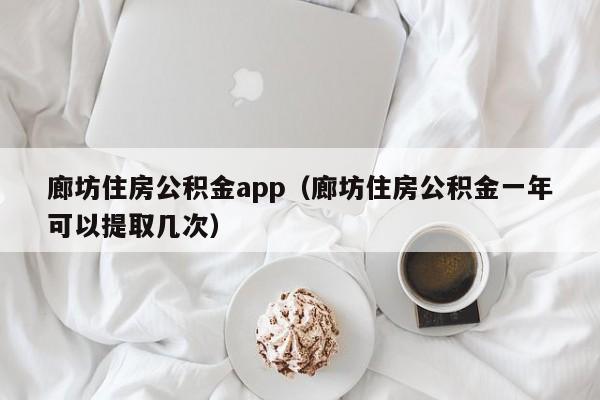 廊坊住房公积金app（廊坊住房公积金一年可以提取几次）