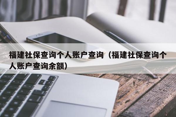 福建社保查询个人账户查询（福建社保查询个人账户查询余额）