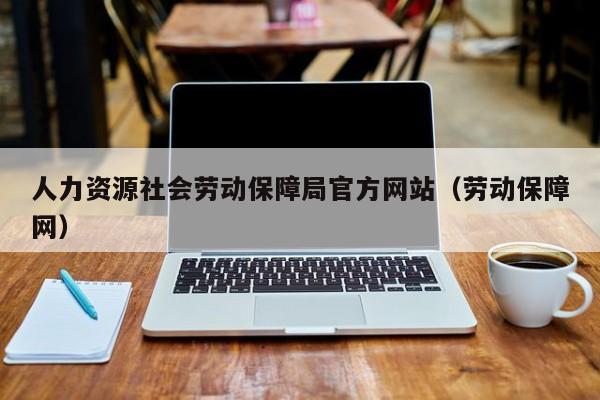 人力资源社会劳动保障局官方网站（劳动保障网）