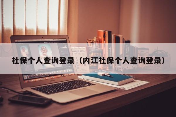 社保个人查询登录（内江社保个人查询登录）