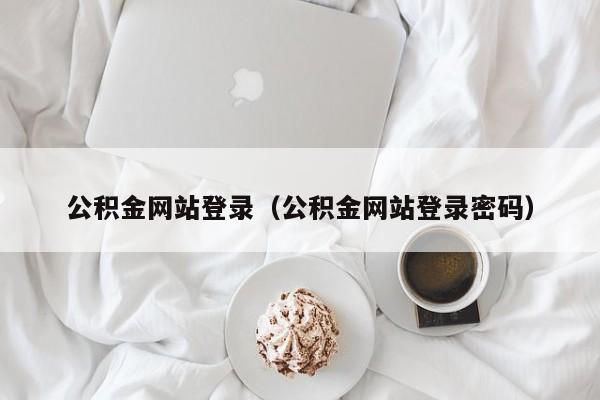 公积金网站登录（公积金网站登录密码）