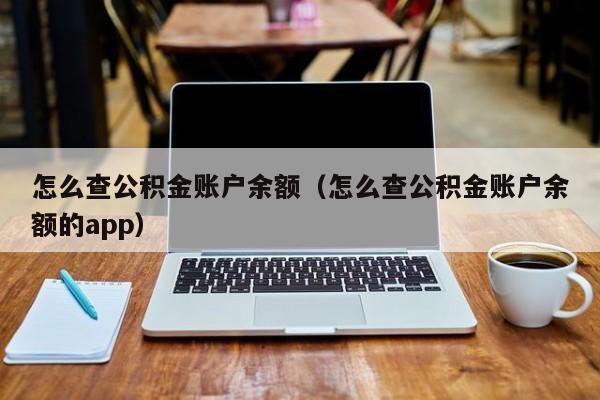 怎么查公积金账户余额（怎么查公积金账户余额的app）