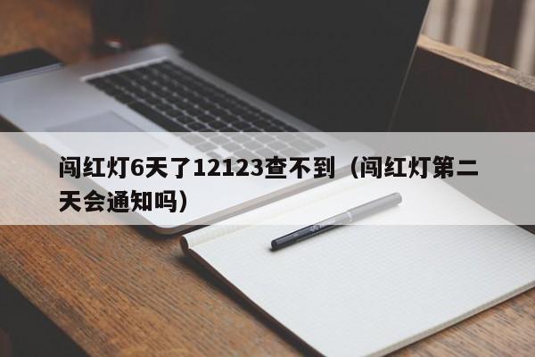 闯红灯6天了12123查不到（闯红灯第二天会通知吗）