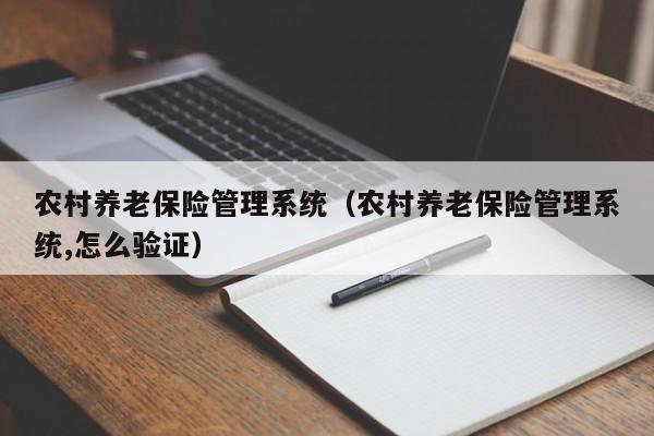 农村养老保险管理系统（农村养老保险管理系统,怎么验证）