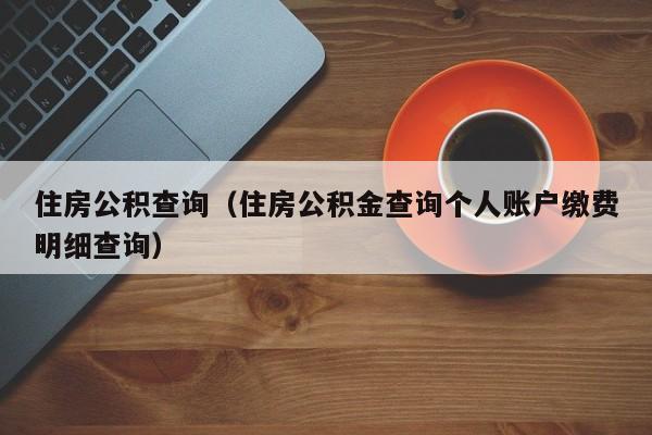 住房公积查询（住房公积金查询个人账户缴费明细查询）