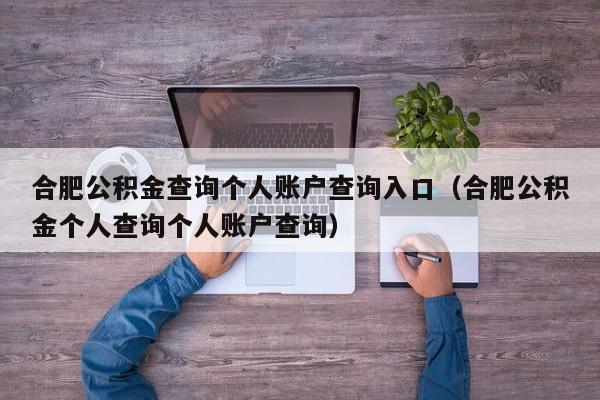 合肥公积金查询个人账户查询入口（合肥公积金个人查询个人账户查询）