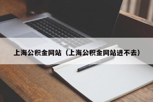 上海公积金网站（上海公积金网站进不去）