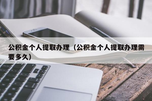 公积金个人提取办理（公积金个人提取办理需要多久）