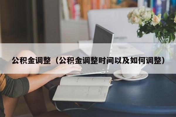 公积金调整（公积金调整时间以及如何调整）