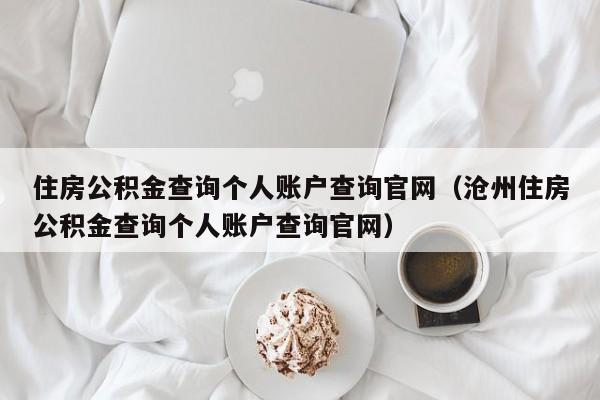 住房公积金查询个人账户查询官网（沧州住房公积金查询个人账户查询官网）