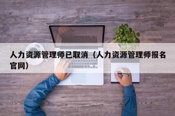 人力资源管理师已取消（人力资源管理师报名官网）