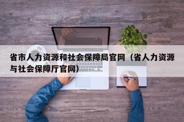 省市人力资源和社会保障局官网（省人力资源与社会保障厅官网）