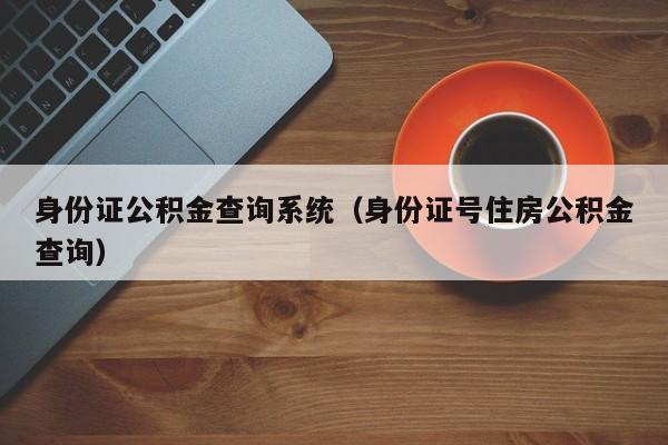 身份证公积金查询系统（身份证号住房公积金查询）