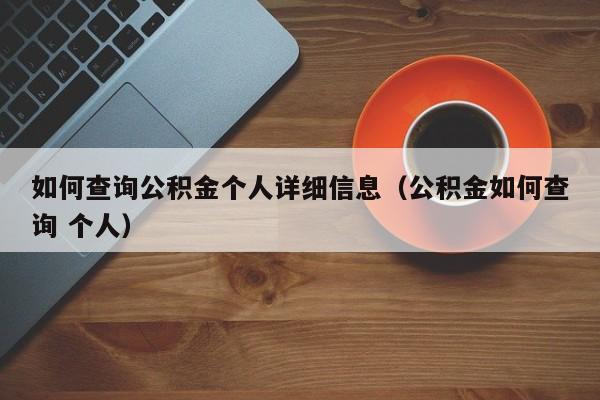 如何查询公积金个人详细信息（公积金如何查询 个人）