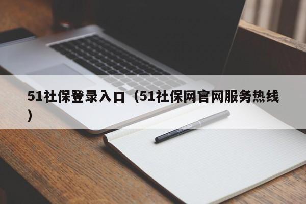 51社保登录入口（51社保网官网服务热线）