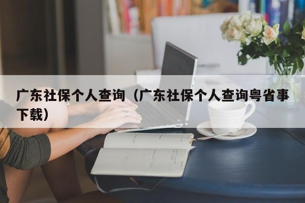 广东社保个人查询（广东社保个人查询粤省事下载）