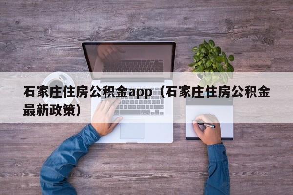 石家庄住房公积金app（石家庄住房公积金最新政策）