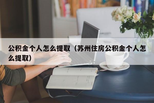 公积金个人怎么提取（苏州住房公积金个人怎么提取）