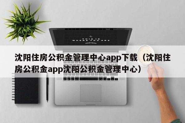 沈阳住房公积金管理中心app下载（沈阳住房公积金app沈阳公积金管理中心）