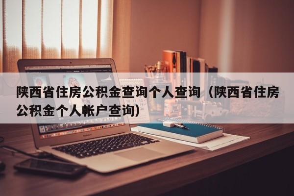 陕西省住房公积金查询个人查询（陕西省住房公积金个人帐户查询）