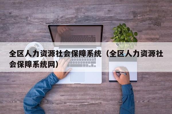 全区人力资源社会保障系统（全区人力资源社会保障系统网）