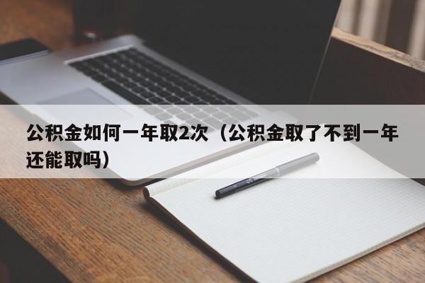 公积金如何一年取2次（公积金取了不到一年还能取吗）