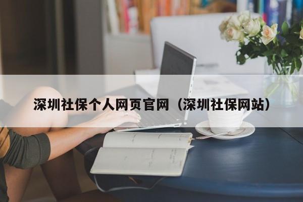 深圳社保个人网页官网（深圳社保网站）