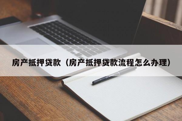 房产抵押贷款（房产抵押贷款流程怎么办理）