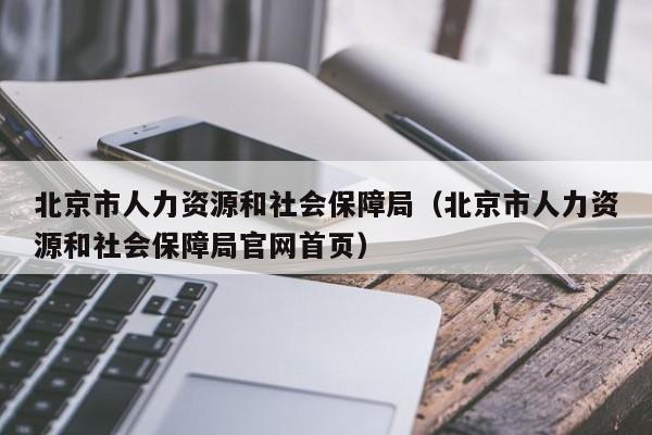 北京市人力资源和社会保障局（北京市人力资源和社会保障局官网首页）