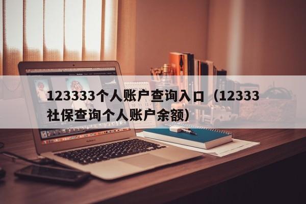 123333个人账户查询入口（12333社保查询个人账户余额）