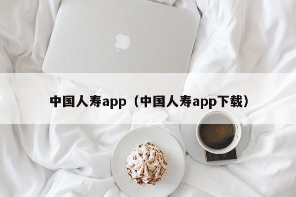 中国人寿app（中国人寿app下载）