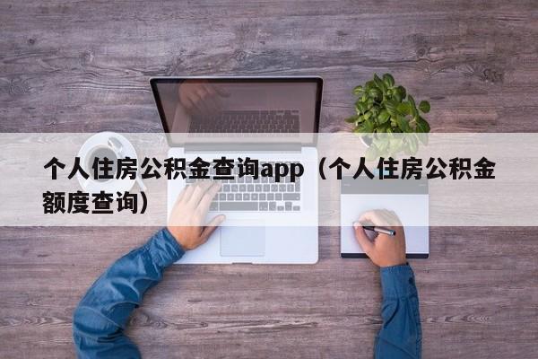 个人住房公积金查询app（个人住房公积金额度查询）