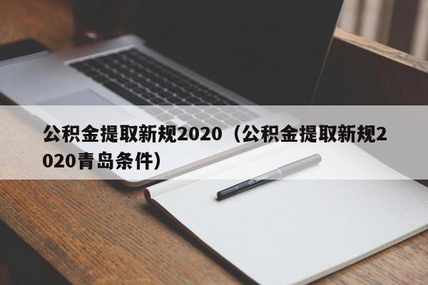 公积金提取新规2020（公积金提取新规2020青岛条件）