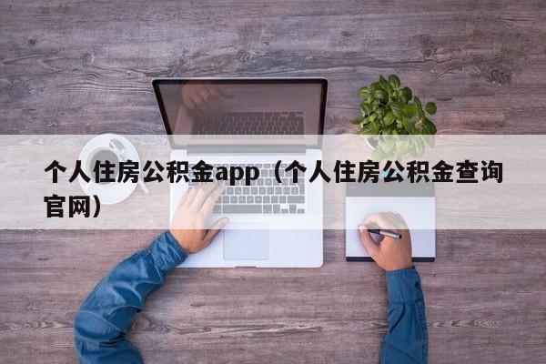 个人住房公积金app（个人住房公积金查询官网）