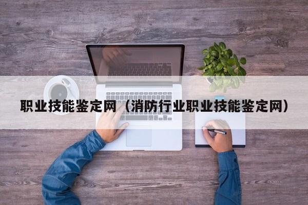 职业技能鉴定网（消防行业职业技能鉴定网）