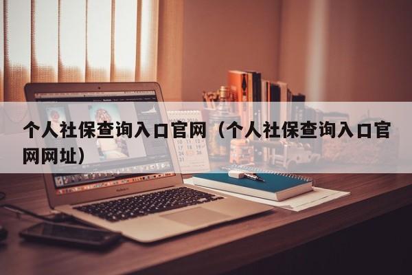 个人社保查询入口官网（个人社保查询入口官网网址）