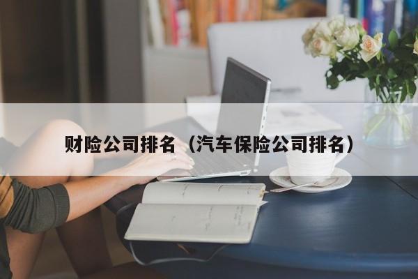 财险公司排名（汽车保险公司排名）