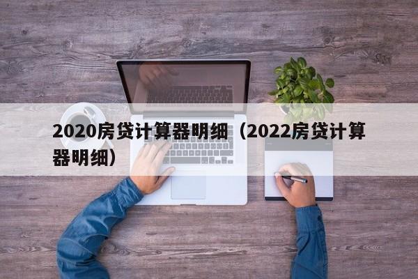 2020房贷计算器明细（2022房贷计算器明细）