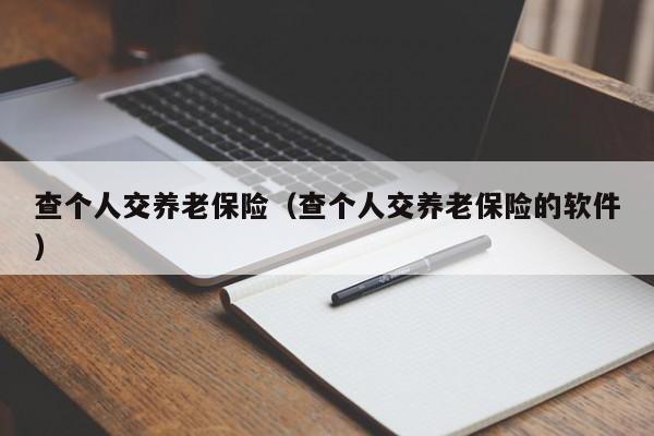 查个人交养老保险（查个人交养老保险的软件）