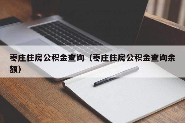 枣庄住房公积金查询（枣庄住房公积金查询余额）