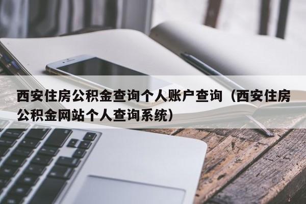 西安住房公积金查询个人账户查询（西安住房公积金网站个人查询系统）