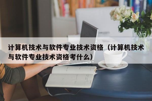 计算机技术与软件专业技术资格（计算机技术与软件专业技术资格考什么）