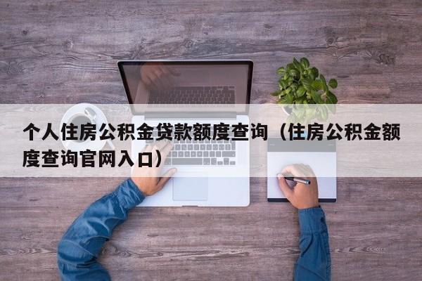 个人住房公积金贷款额度查询（住房公积金额度查询官网入口）