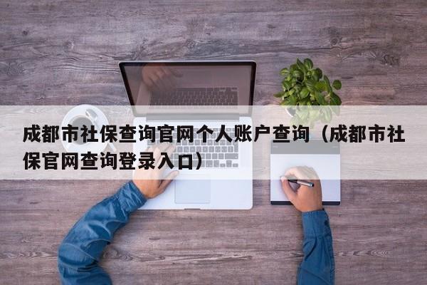 成都市社保查询官网个人账户查询（成都市社保官网查询登录入口）