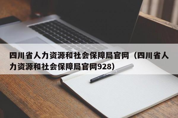 四川省人力资源和社会保障局官网（四川省人力资源和社会保障局官网928）