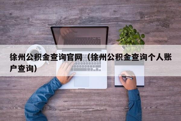 徐州公积金查询官网（徐州公积金查询个人账户查询）