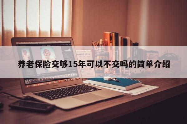 养老保险交够15年可以不交吗的简单介绍