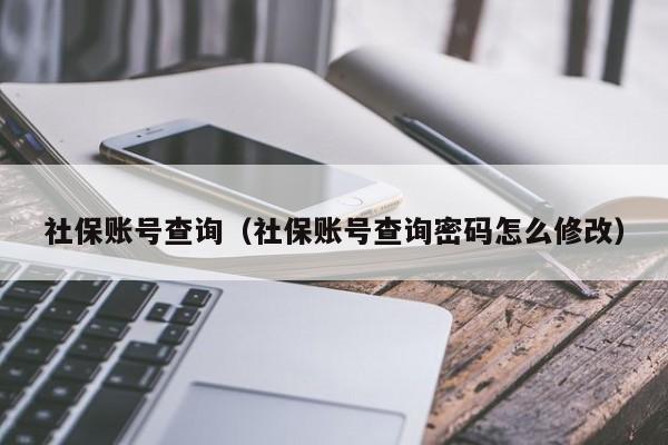 社保账号查询（社保账号查询密码怎么修改）