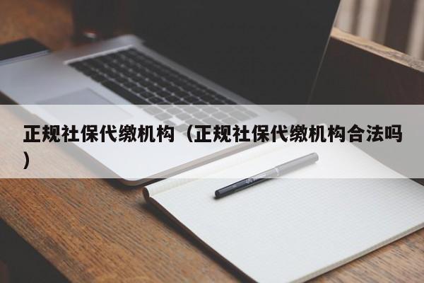 正规社保代缴机构（正规社保代缴机构合法吗）